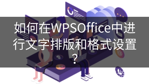 如何在WPSOffice中进行文字排版和格式设置？