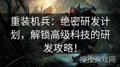 重装机兵:绝密研发计划,解锁高级科技的研发攻略! 重装机兵:绝密研发计划,解锁高级科技的研发攻略!
