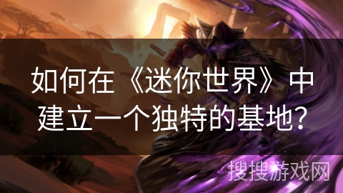 如何在《迷你世界》中建立一个独特的基地？