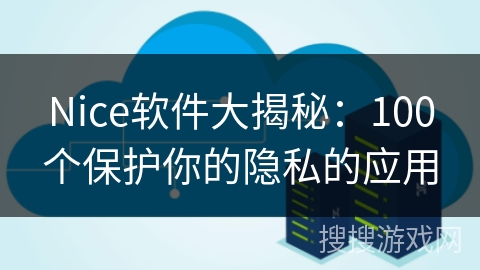 Nice软件大揭秘：100个保护你的隐私的应用