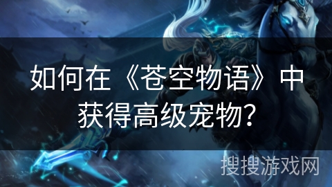 如何在《苍空物语》中获得高级宠物？