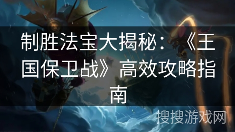 制胜法宝大揭秘：《王国保卫战》高效攻略指南
