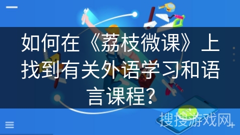 如何在《荔枝微课》上找到有关外语学习和语言课程？