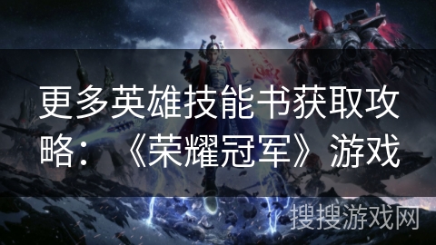 更多英雄技能书获取攻略：《荣耀冠军》游戏