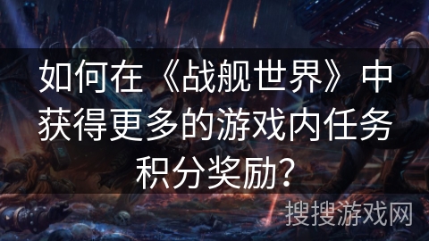 如何在《战舰世界》中获得更多的游戏内任务积分奖励？