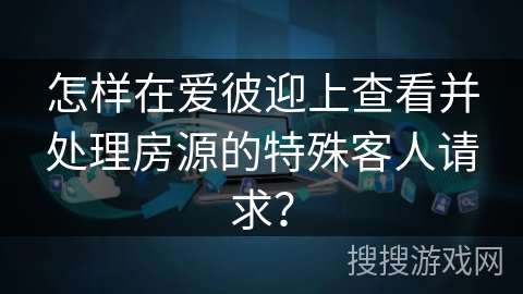 怎样在爱彼迎上查看并处理房源的特殊客人请求？