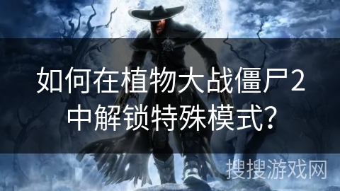 如何在植物大战僵尸2中解锁特殊模式？