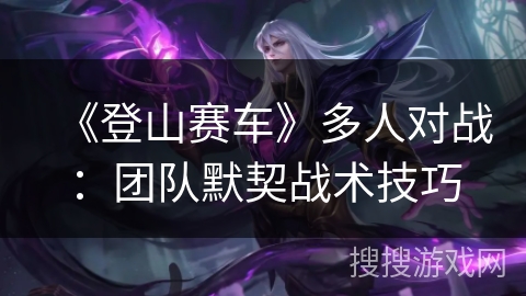 《登山赛车》多人对战：团队默契战术技巧