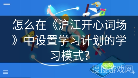 怎么在《沪江开心词场》中设置学习计划的学习模式？
