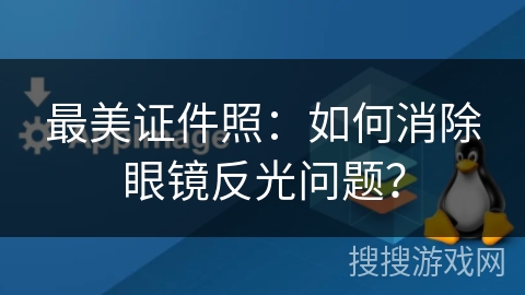 最美证件照：如何消除眼镜反光问题？
