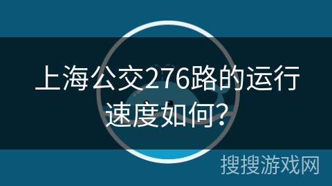 上海公交276路的运行速度如何？