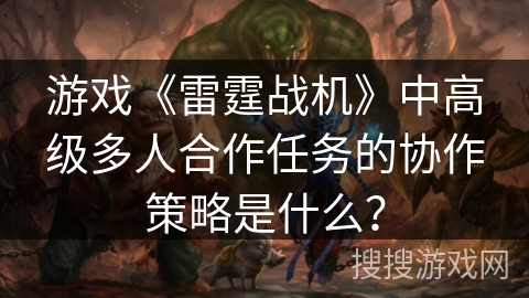 游戏《雷霆战机》中高级多人合作任务的协作策略是什么？