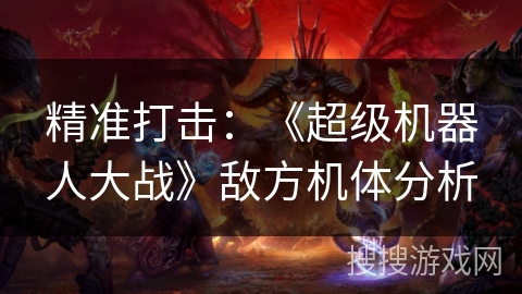 精准打击：《超级机器人大战》敌方机体分析