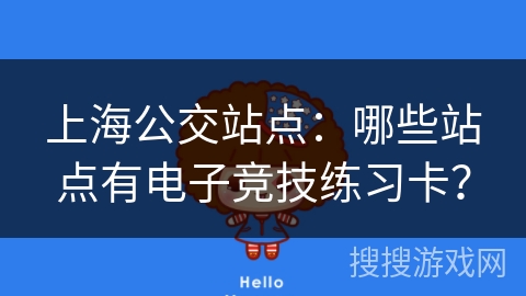 上海公交站点：哪些站点有电子竞技练习卡？