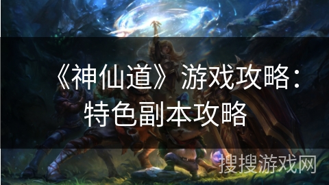 《神仙道》游戏攻略：特色副本攻略