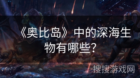 《奥比岛》中的深海生物有哪些? 《奥比岛》中的深海生物有哪些?
