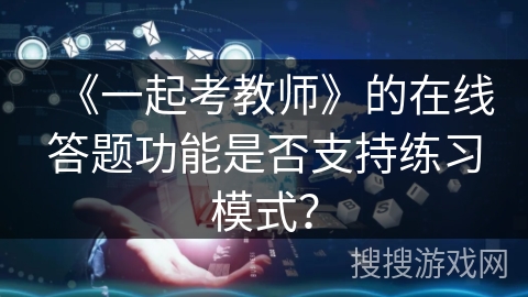 《一起考教师》的在线答题功能是否支持练习模式？