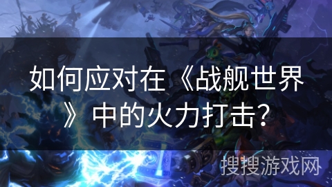 如何应对在《战舰世界》中的火力打击？