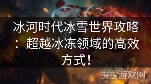 冰河时代冰雪世界攻略：超越冰冻领域的高效方式！