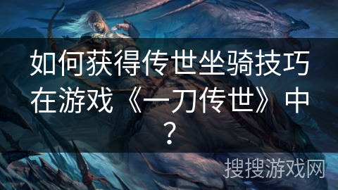 如何获得传世坐骑技巧在游戏《一刀传世》中？