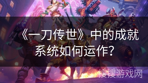 《一刀传世》中的成就系统如何运作？