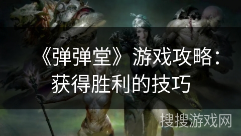 《弹弹堂》游戏攻略：获得胜利的技巧