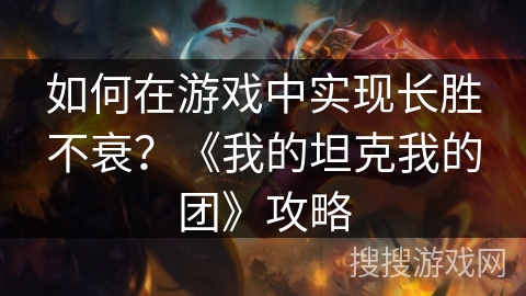 如何在游戏中实现长胜不衰？《我的坦克我的团》攻略