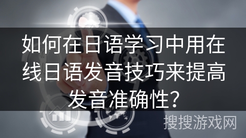 如何在日语学习中用在线日语发音技巧来提高发音准确性？