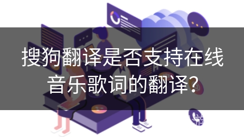 搜狗翻译是否支持在线音乐歌词的翻译？