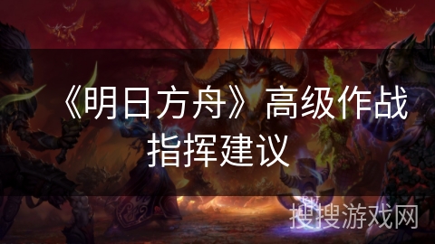 《明日方舟》高级作战指挥建议