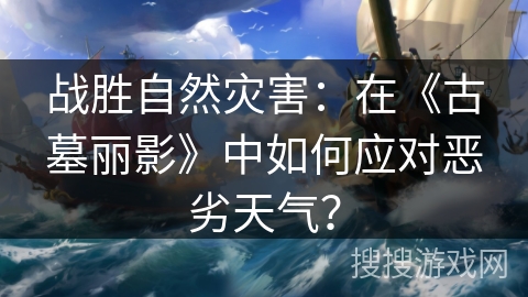 战胜自然灾害：在《古墓丽影》中如何应对恶劣天气？