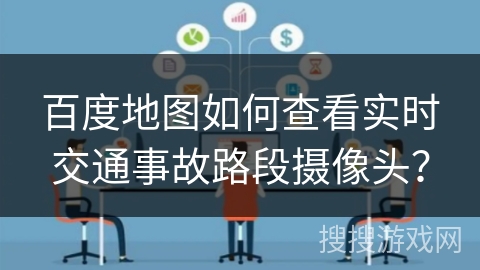 百度地图如何查看实时交通事故路段摄像头？