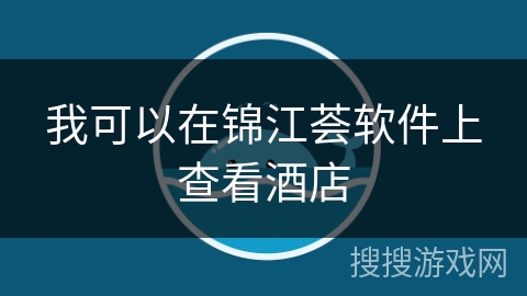 我可以在锦江荟软件上查看酒店