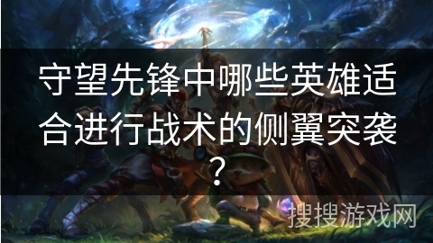 守望先锋中哪些英雄适合进行战术的侧翼突袭？