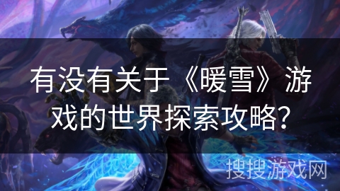 有没有关于《暖雪》游戏的世界探索攻略？