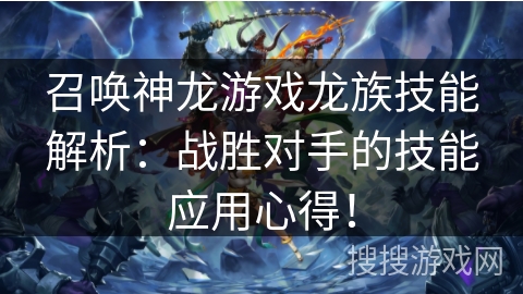 召唤神龙游戏龙族技能解析：战胜对手的技能应用心得！