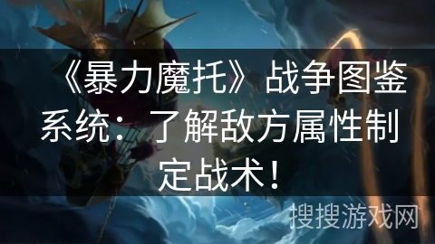 《暴力魔托》战争图鉴系统：了解敌方属性制定战术！