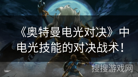 《奥特曼电光对决》中电光技能的对决战术！