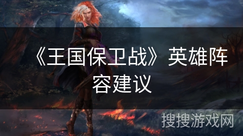 《王国保卫战》英雄阵容建议