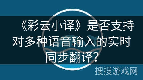 《彩云小译》是否支持对多种语音输入的实时同步翻译？