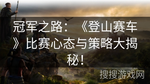 冠军之路：《登山赛车》比赛心态与策略大揭秘！