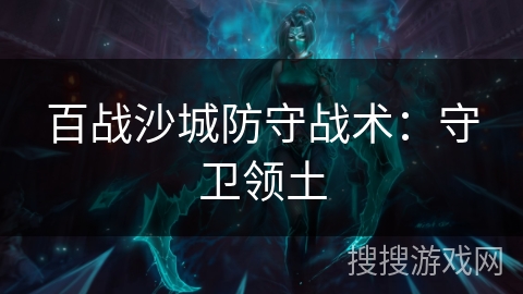 百战沙城防守战术：守卫领土