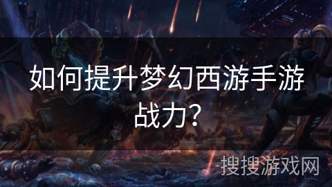 如何提升梦幻西游手游战力？