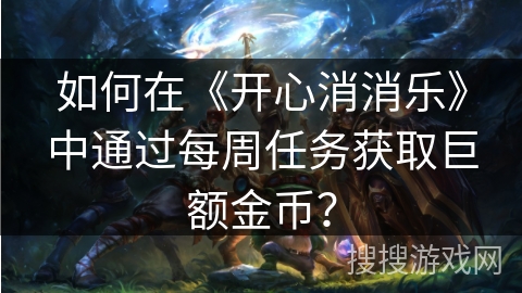 如何在《开心消消乐》中通过每周任务获取巨额金币？