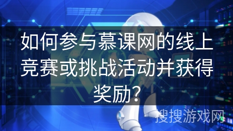 如何参与慕课网的线上竞赛或挑战活动并获得奖励？