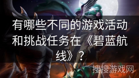 有哪些不同的游戏活动和挑战任务在《碧蓝航线》？