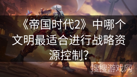 《帝国时代2》中哪个文明最适合进行战略资源控制？