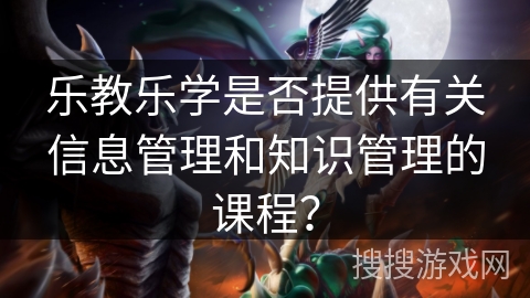 乐教乐学是否提供有关信息管理和知识管理的课程？