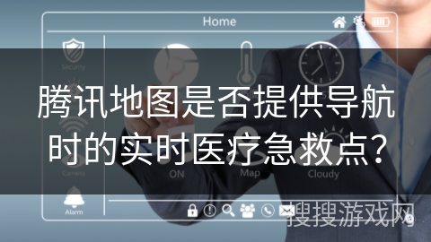腾讯地图是否提供导航时的实时医疗急救点？