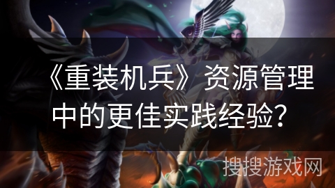 《重装机兵》资源管理中的更佳实践经验？